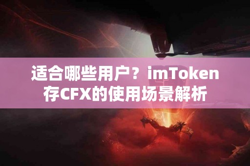 适合哪些用户？imToken存CFX的使用场景解析