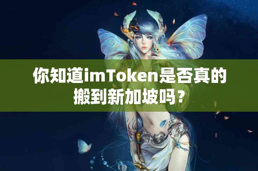 你知道imToken是否真的搬到新加坡吗？