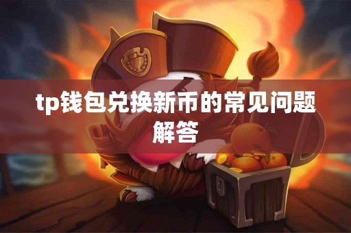 tp钱包兑换新币的常见问题解答