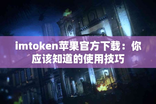 imtoken苹果官方下载：你应该知道的使用技巧