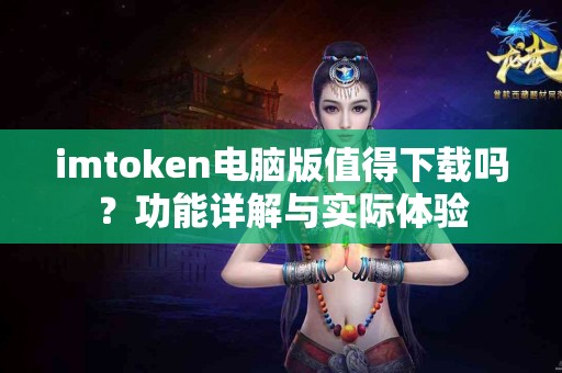 imtoken电脑版值得下载吗？功能详解与实际体验