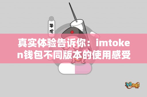 真实体验告诉你：imtoken钱包不同版本的使用感受