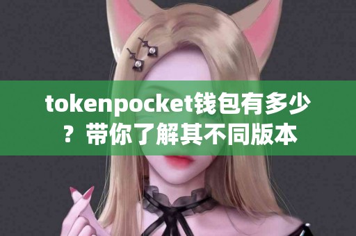 tokenpocket钱包有多少？带你了解其不同版本