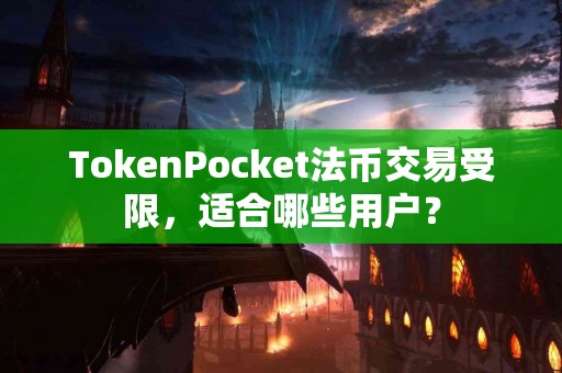 TokenPocket法币交易受限，适合哪些用户？