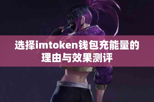 选择imtoken钱包充能量的理由与效果测评