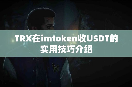 TRX在imtoken收USDT的实用技巧介绍