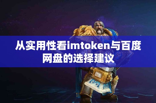从实用性看imtoken与百度网盘的选择建议