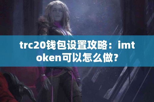 trc20钱包设置攻略：imtoken可以怎么做？