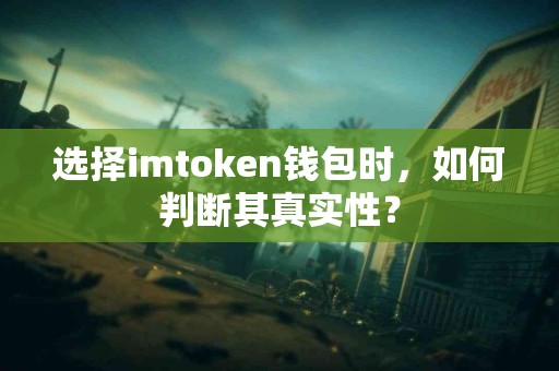 选择imtoken钱包时，如何判断其真实性？