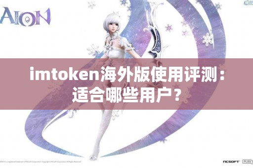 imtoken海外版使用评测：适合哪些用户？