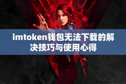 imtoken钱包无法下载的解决技巧与使用心得
