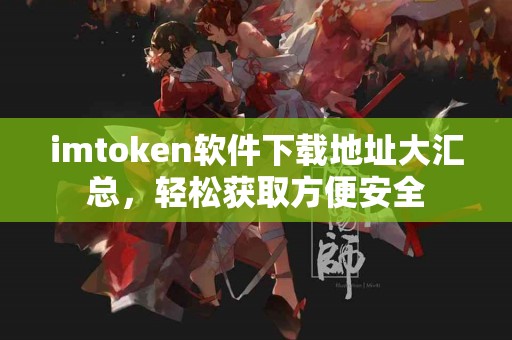 imtoken软件下载地址大汇总，轻松获取方便安全