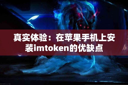 真实体验：在苹果手机上安装imtoken的优缺点