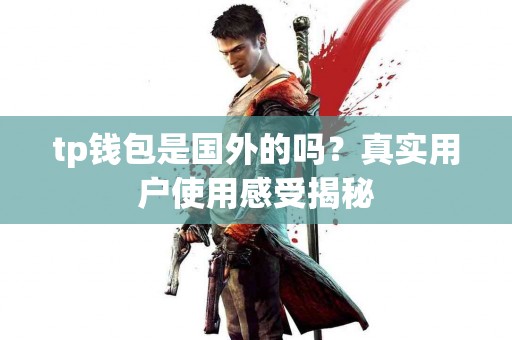 tp钱包是国外的吗？真实用户使用感受揭秘