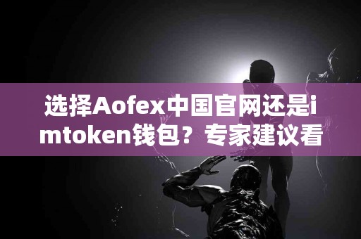 选择Aofex中国官网还是imtoken钱包？专家建议看这里！