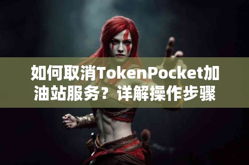 如何取消TokenPocket加油站服务？详解操作步骤