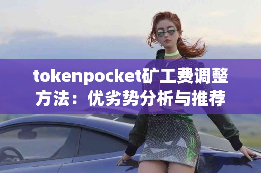 tokenpocket矿工费调整方法：优劣势分析与推荐