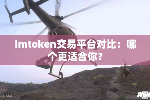 imtoken交易平台对比：哪个更适合你？