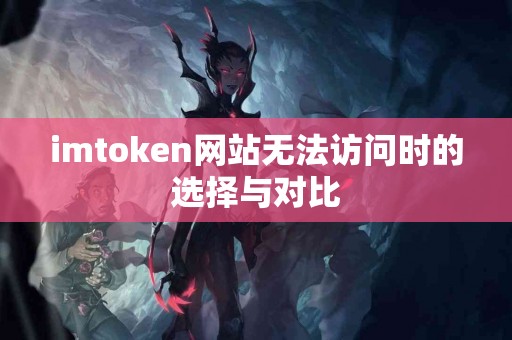 imtoken网站无法访问时的选择与对比