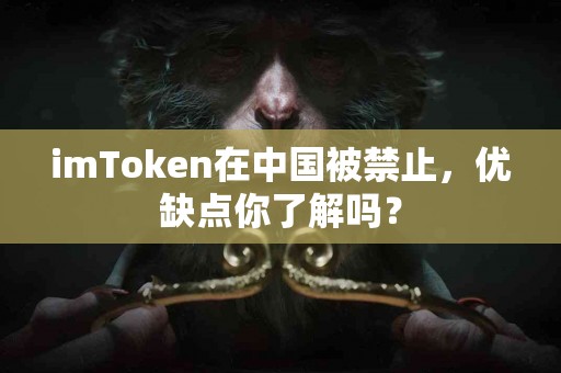 imToken在中国被禁止，优缺点你了解吗？