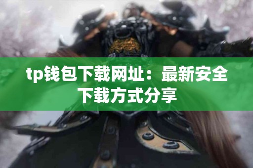 tp钱包下载网址：最新安全下载方式分享