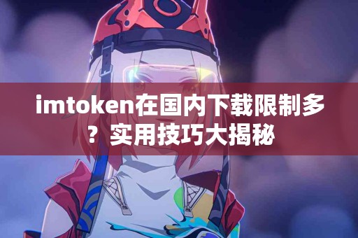 imtoken在国内下载限制多？实用技巧大揭秘