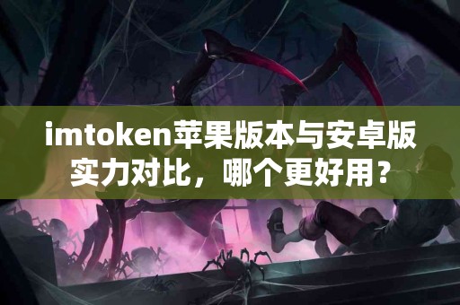 imtoken苹果版本与安卓版实力对比，哪个更好用？
