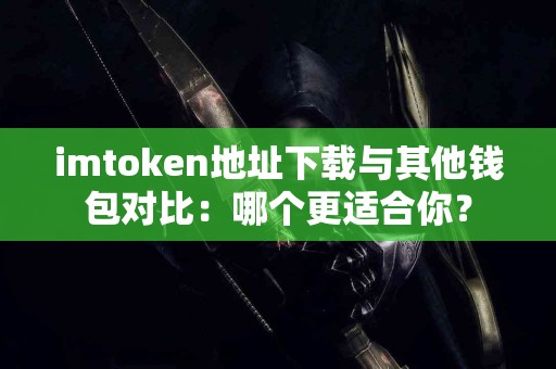 imtoken地址下载与其他钱包对比：哪个更适合你？