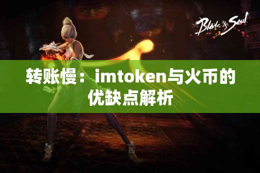 转账慢：imtoken与火币的优缺点解析