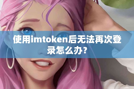 使用imtoken后无法再次登录怎么办？