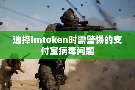 选择imtoken时需警惕的支付宝病毒问题
