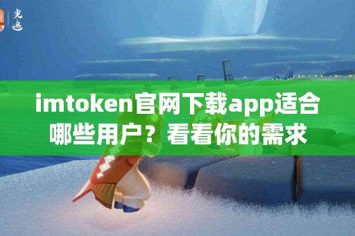 imtoken官网下载app适合哪些用户？看看你的需求