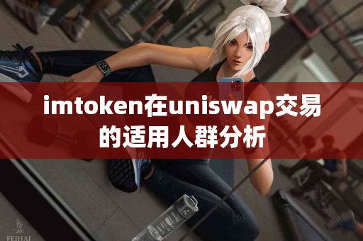 imtoken在uniswap交易的适用人群分析