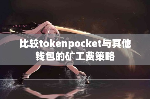 比较tokenpocket与其他钱包的矿工费策略
