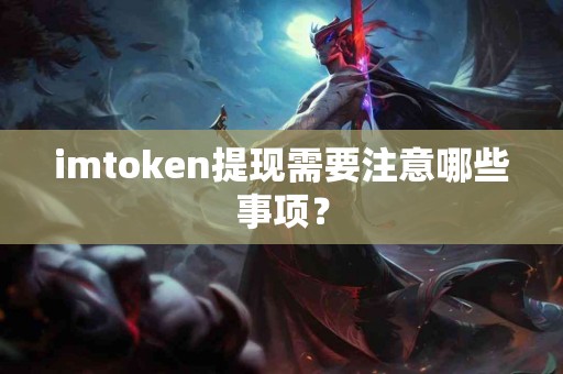 imtoken提现需要注意哪些事项？