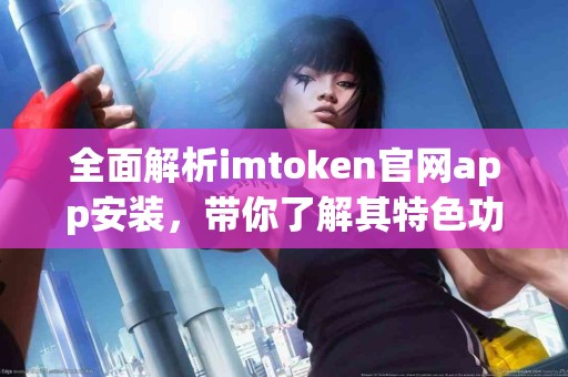 全面解析imtoken官网app安装，带你了解其特色功能