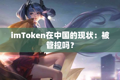 imToken在中国的现状：被管控吗？