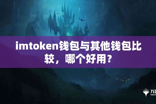 imtoken钱包与其他钱包比较，哪个好用？