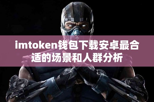 imtoken钱包下载安卓最合适的场景和人群分析