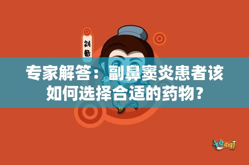 专家解答：副鼻窦炎患者该如何选择合适的药物？