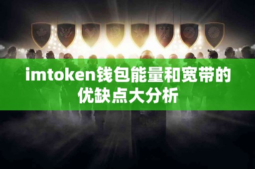 imtoken钱包能量和宽带的优缺点大分析