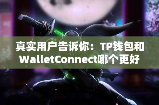 真实用户告诉你：TP钱包和WalletConnect哪个更好