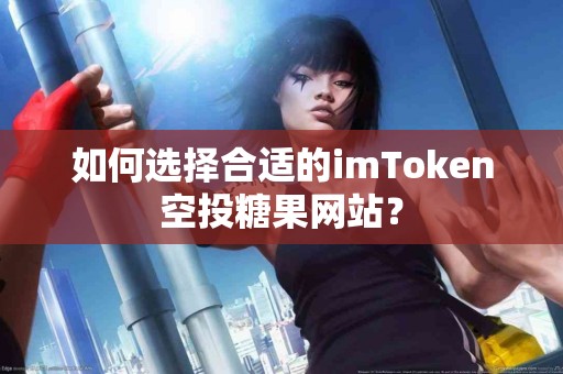 如何选择合适的imToken空投糖果网站？