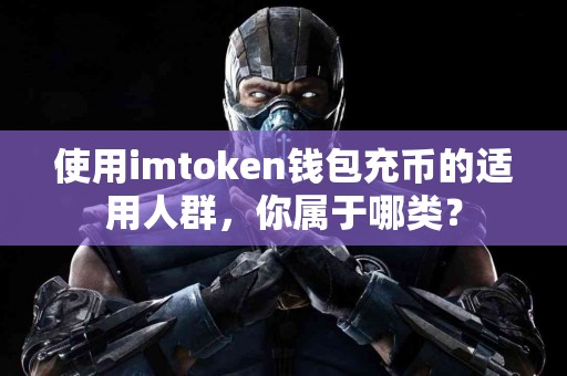 使用imtoken钱包充币的适用人群，你属于哪类？