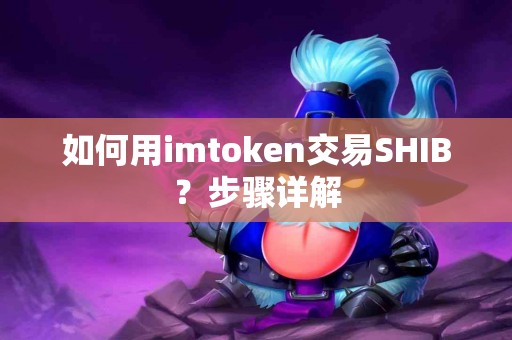如何用imtoken交易SHIB？步骤详解