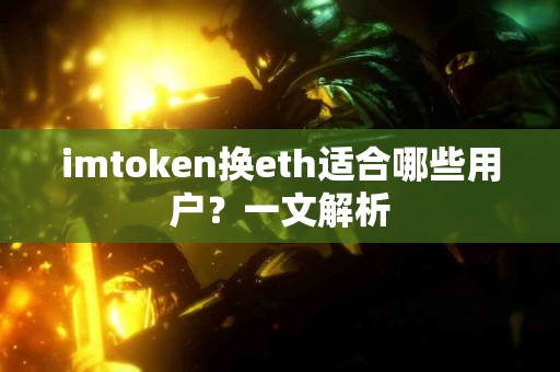 imtoken换eth适合哪些用户？一文解析