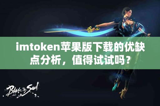 imtoken苹果版下载的优缺点分析，值得试试吗？