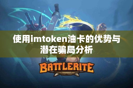 使用imtoken油卡的优势与潜在骗局分析