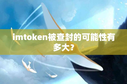imtoken被查封的可能性有多大？