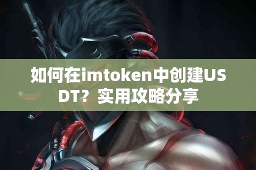 如何在imtoken中创建USDT？实用攻略分享